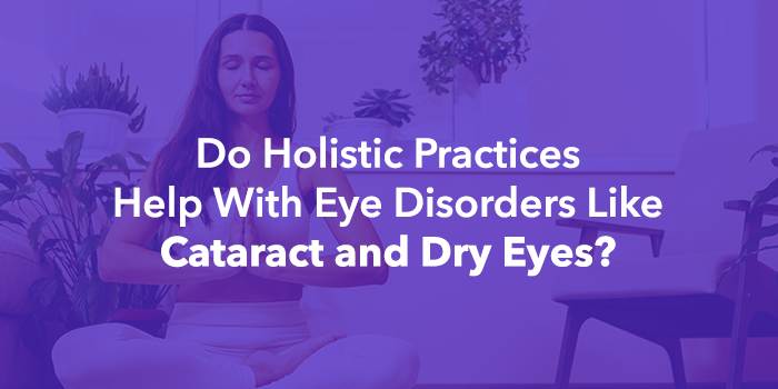 Do Holistic Practices Help With Eye Disorders Like Cataracts and Dry Eyes?
